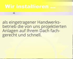 Wir installieren ... als eingetragener Handwerks-betrieb die von uns projektierten Anlagen auf Ihrem Dach fach-gerecht und schnell.