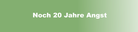 Noch 20 Jahre Angst
